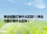 搏击和散打有什么区别?（搏击与散打有什么区别）