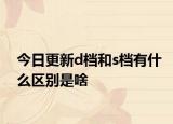 今日更新d档和s档有什么区别是啥