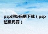 psp超级玛丽下载（psp超级玛丽）