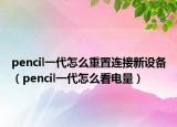 pencil一代怎么重置连接新设备（pencil一代怎么看电量）