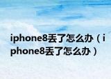 iphone8丢了怎么办（iphone8丢了怎么办）