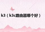 k3（k3c路由器哪个好）