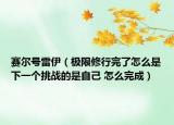 赛尔号雷伊（极限修行完了怎么是下一个挑战的是自己 怎么完成）