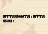 黑王子声望绝版了吗（黑王子声望速刷）