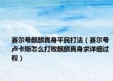 赛尔号麒麟真身平民打法（赛尔号卢卡斯怎么打败麒麟真身求详细过程）