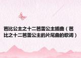 芭比公主之十二芭蕾公主插曲（芭比之十二芭蕾公主的片尾曲的歌词）