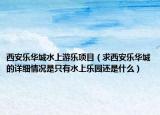 西安乐华城水上游乐项目（求西安乐华城的详细情况是只有水上乐园还是什么）