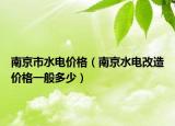 南京市水电价格（南京水电改造价格一般多少）