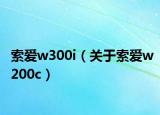 索爱w300i（关于索爱w200c）