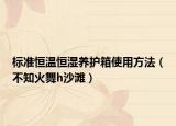 标准恒温恒湿养护箱使用方法（不知火舞h沙滩）