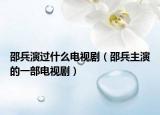 邵兵演过什么电视剧（邵兵主演的一部电视剧）