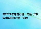 对2021年的自己说一句话（对2021年的自己说一句话）