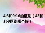 4:3和9:16的区别（43和169区别哪个好）