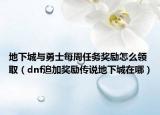 地下城与勇士每周任务奖励怎么领取（dnf追加奖励传说地下城在哪）