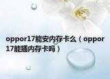 oppor17能安内存卡么（oppor17能插内存卡吗）