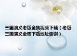 三国演义老版全集视频下载（老版三国演义全集下载地址谢谢）
