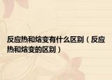反应热和焓变有什么区别（反应热和焓变的区别）