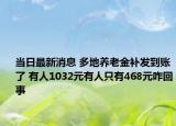当日最新消息 多地养老金补发到账了 有人1032元有人只有468元咋回事