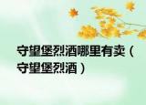 守望堡烈酒哪里有卖（守望堡烈酒）