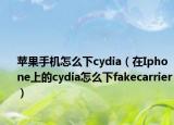 苹果手机怎么下cydia（在Iphone上的cydia怎么下fakecarrier）