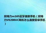 缤特力m165蓝牙连接手机（缤特力V8200UC耳机怎么连接安卓手机）