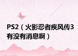 PS2（火影忍者疾风传3有没有消息啊）