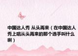 中国达人秀 从头再来（在中国达人秀上唱从头再来的那个选手叫什么啊）