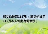 郭艾伦被罚115万!（郭艾伦被罚115万本人对此有何表示）