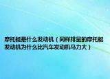 摩托艇是什么发动机（同样排量的摩托艇发动机为什么比汽车发动机马力大）