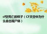 cf空死亡的样子（CF天空中为什么会出现尸体）
