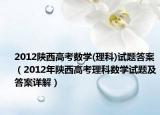 2012陕西高考数学(理科)试题答案（2012年陕西高考理科数学试题及答案详解）