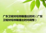 广东卫视财经郎眼播出时间（广东卫视财经郎眼播出时间调整）