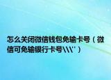 怎么关闭微信钱包免输卡号（微信可免输银行卡号\