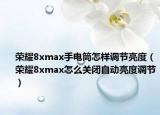 荣耀8xmax手电筒怎样调节亮度（荣耀8xmax怎么关闭自动亮度调节）