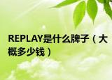 REPLAY是什么牌子（大概多少钱）