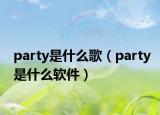 party是什么歌（party是什么软件）