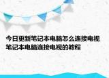 今日更新笔记本电脑怎么连接电视 笔记本电脑连接电视的教程