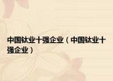 中国钛业十强企业（中国钛业十强企业）