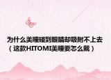 为什么美瞳碰到眼睛却吸附不上去（这款HITOMI美瞳要怎么戴）