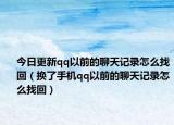 今日更新qq以前的聊天记录怎么找回（换了手机qq以前的聊天记录怎么找回）