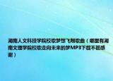 湖南人文科技学院校歌梦想飞翔歌曲（哪里有湖南文理学院校歌走向未来的梦MP3下载不甚感谢）