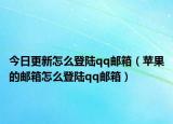 今日更新怎么登陆qq邮箱（苹果的邮箱怎么登陆qq邮箱）