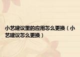 小艺建议里的应用怎么更换（小艺建议怎么更换）