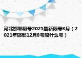 河北邯郸限号2021最新限号8月（2021年邯郸12月8号限什么号）