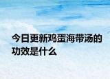 今日更新鸡蛋海带汤的功效是什么