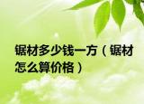 锯材多少钱一方（锯材怎么算价格）