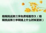 极限挑战第三季免费观看悠久（极限挑战第三季网络上什么时候更新）