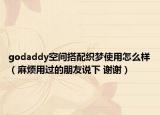 godaddy空间搭配织梦使用怎么样（麻烦用过的朋友说下 谢谢）