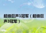 超级巨声1冠军（超级巨声3冠军）