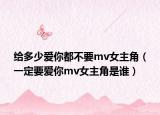 给多少爱你都不要mv女主角（一定要爱你mv女主角是谁）